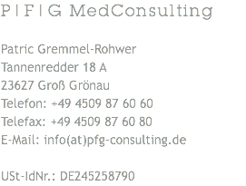 P/F/G MedConsulting Patric Gremmel-Rohwer Tannenredder 18 A 23627 Groß Grönau
Telefon: +49 4509 87 60 60
Telefax: +49 4509 87 60 80
E-Mail: info(at)pfg-consulting.de USt-IdNr.: DE245258790